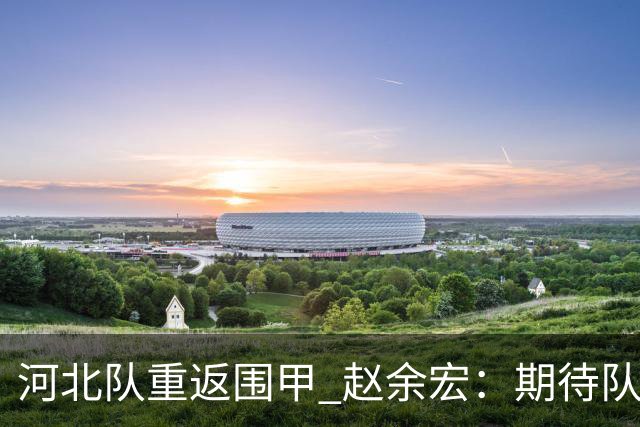 河北队重返围甲 赵余宏：期待队员成长队伍更进一步